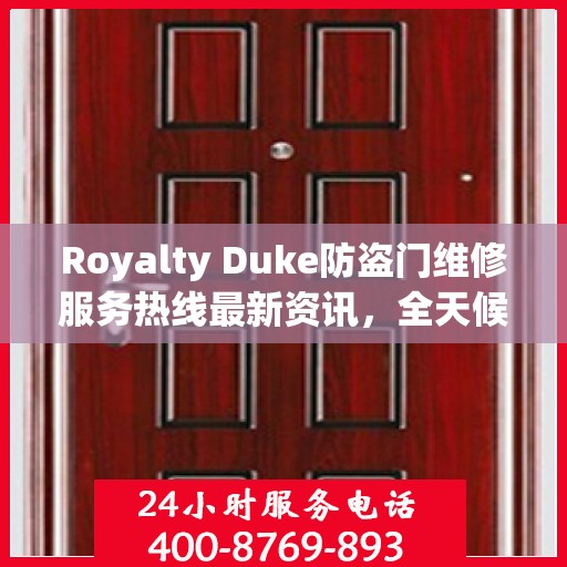 Royalty Duke防盗门维修服务热线最新资讯，全天候维修保障，守护您的安全门户
