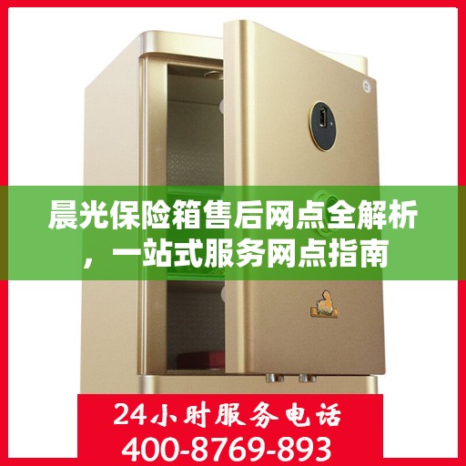 晨光保险箱售后网点全解析，一站式服务网点指南