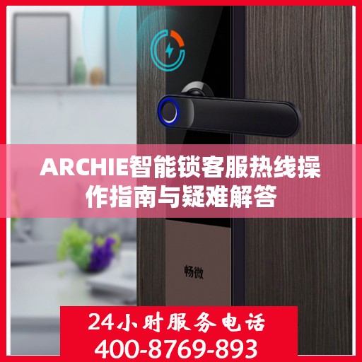 ARCHIE智能锁客服热线操作指南与疑难解答