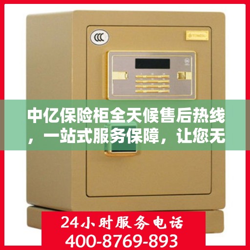 中亿保险柜全天候售后热线，一站式服务保障，让您无忧使用！
