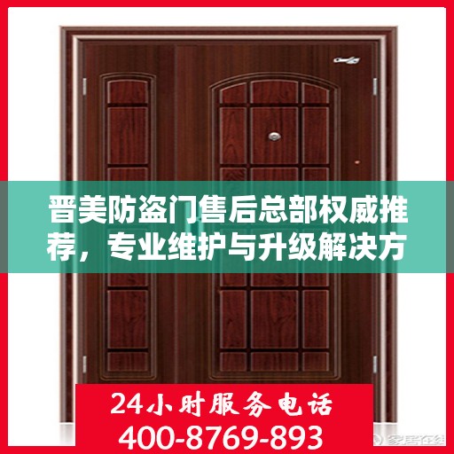 晋美防盗门售后总部权威推荐，专业维护与升级解决方案