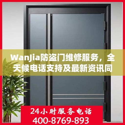 WanJia防盗门维修服务，全天候电话支持及最新资讯同步