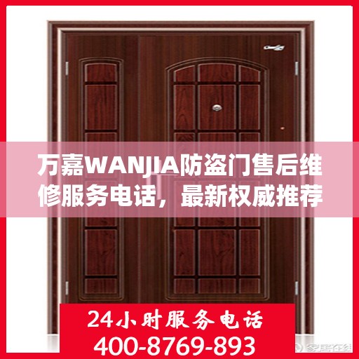 万嘉WANJIA防盗门售后维修服务电话，最新权威推荐与解决方案