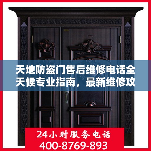 天地防盗门售后维修电话全天候专业指南，最新维修攻略与售后支持服务介绍