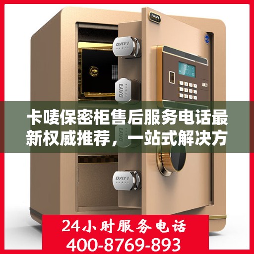 卡唛保密柜售后服务电话最新权威推荐，一站式解决方案的联系方式