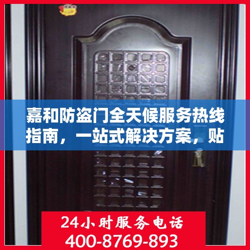 嘉和防盗门全天候服务热线指南，一站式解决方案，贴心守护您的安全门户