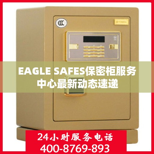 EAGLE SAFES保密柜服务中心最新动态速递