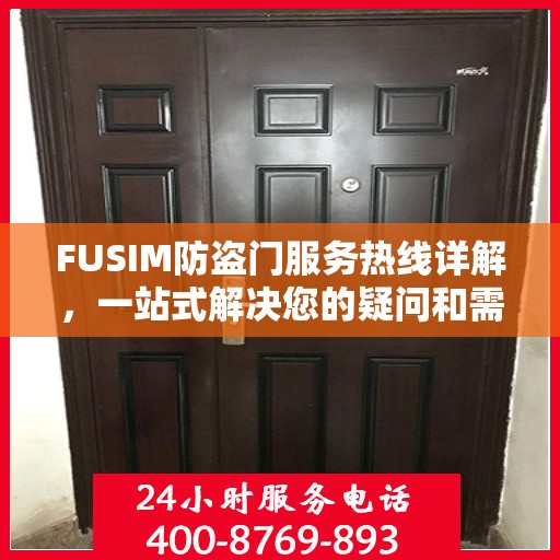 FUSIM防盗门服务热线详解，一站式解决您的疑问和需求