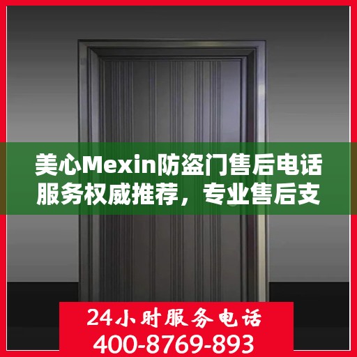 美心Mexin防盗门售后电话服务权威推荐，专业售后支持，贴心服务体验