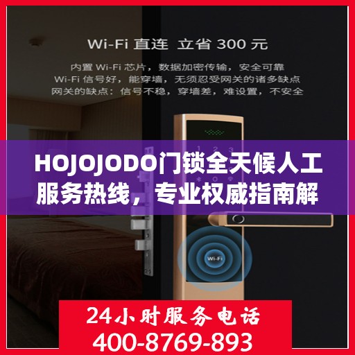 HOJOJODO门锁全天候人工服务热线，专业权威指南解锁无忧体验