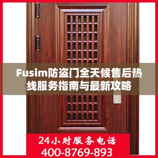 Fusim防盗门全天候售后热线服务指南与最新攻略