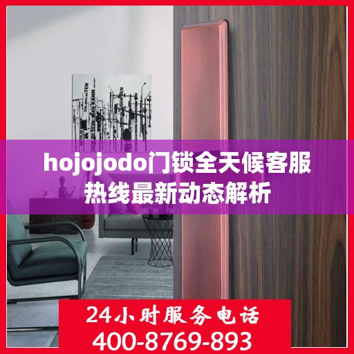 hojojodo门锁全天候客服热线最新动态解析