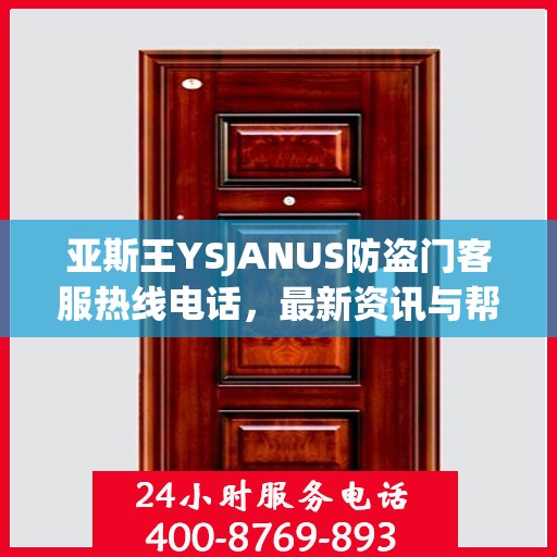 亚斯王YSJANUS防盗门客服热线电话，最新资讯与帮助中心