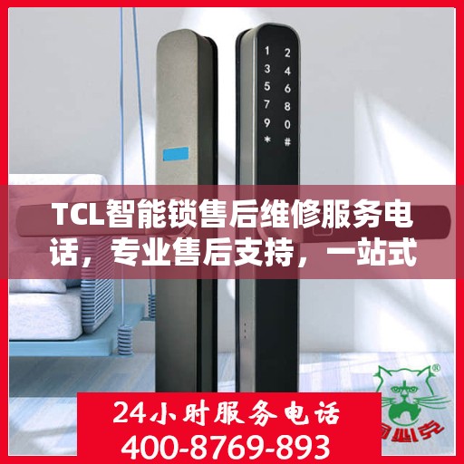 TCL智能锁售后维修服务电话，专业售后支持，一站式解决方案权威指南