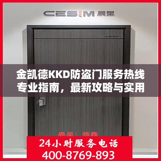 金凯德KKD防盗门服务热线专业指南，最新攻略与实用信息