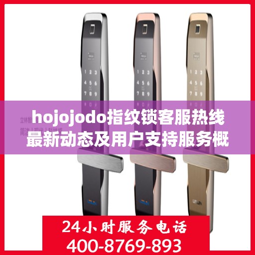 hojojodo指纹锁客服热线最新动态及用户支持服务概览