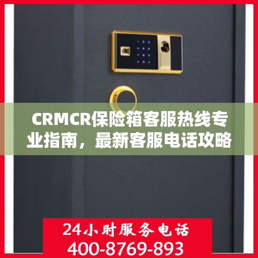 CRMCR保险箱客服热线专业指南，最新客服电话攻略