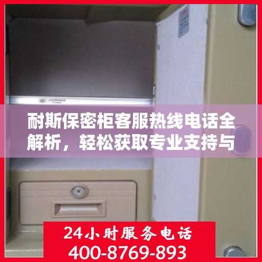 耐斯保密柜客服热线电话全解析，轻松获取专业支持与解决方案