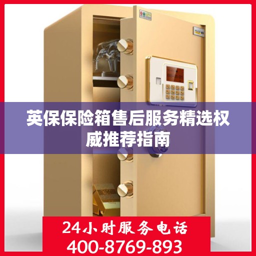 英保保险箱售后服务精选权威推荐指南