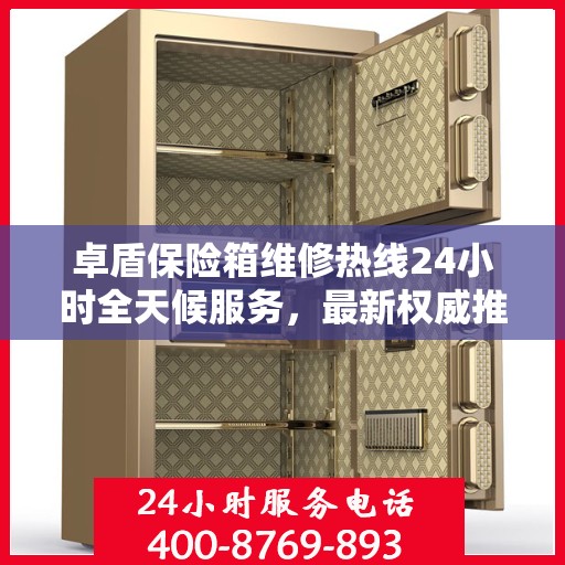 卓盾保险箱维修热线24小时全天候服务，最新权威推荐，快速解决您的维修需求！
