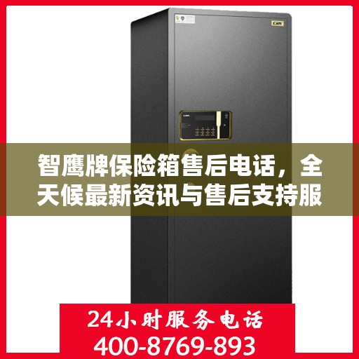 智鹰牌保险箱售后电话，全天候最新资讯与售后支持服务