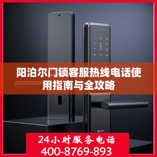 阳泊尔门锁客服热线电话使用指南与全攻略