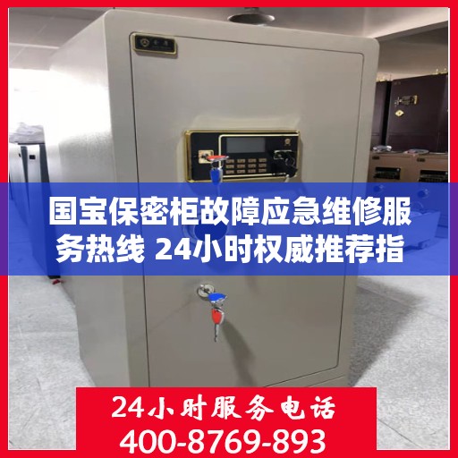 国宝保密柜故障应急维修服务热线 24小时权威推荐指南