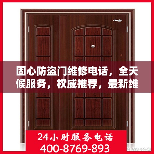 固心防盗门维修电话，全天候服务，权威推荐，最新维修资讯速递