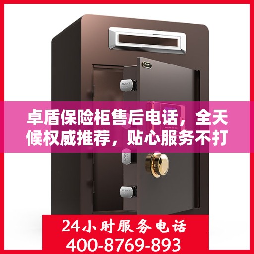卓盾保险柜售后电话，全天候权威推荐，贴心服务不打烊