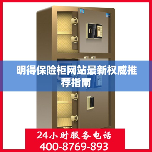 明得保险柜网站最新权威推荐指南