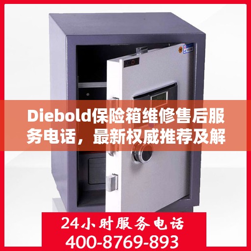 Diebold保险箱维修售后服务电话，最新权威推荐及解决方案