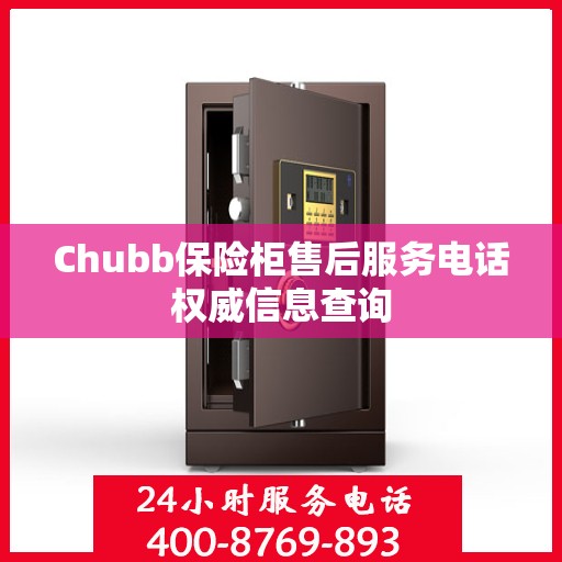 Chubb保险柜售后服务电话权威信息查询
