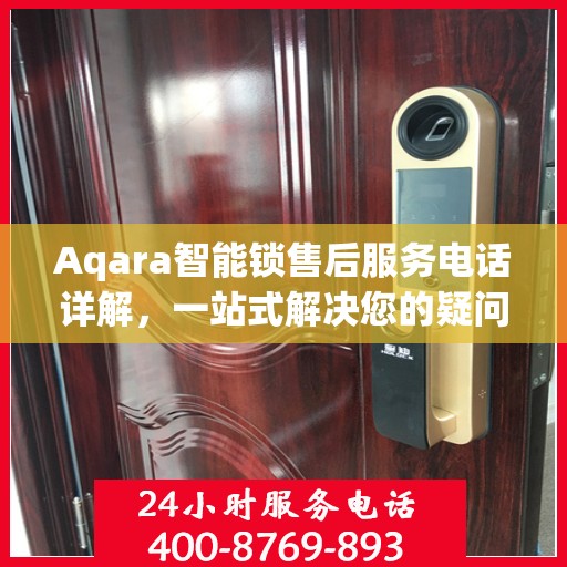 Aqara智能锁售后服务电话详解，一站式解决您的疑问和需求