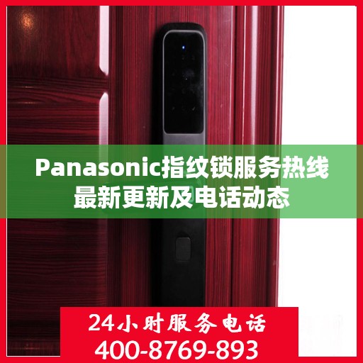 Panasonic指纹锁服务热线最新更新及电话动态