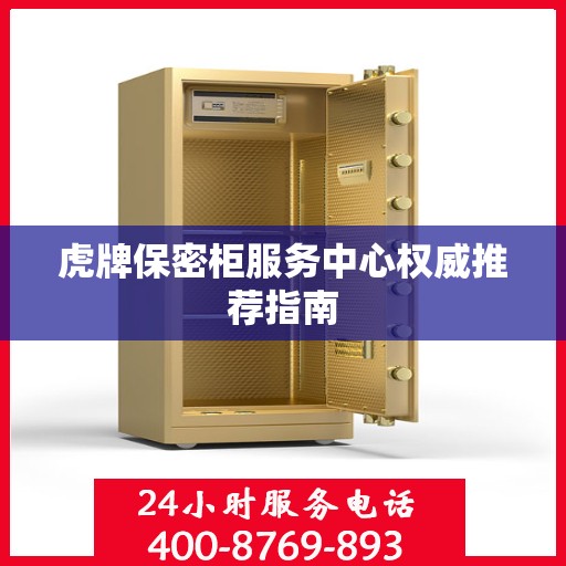 虎牌保密柜服务中心权威推荐指南