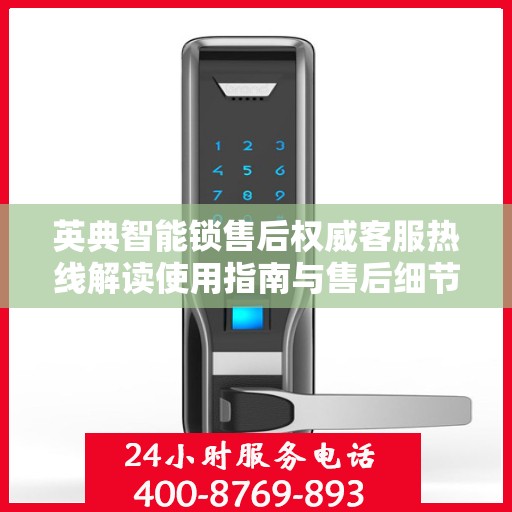 英典智能锁售后权威客服热线解读使用指南与售后细节