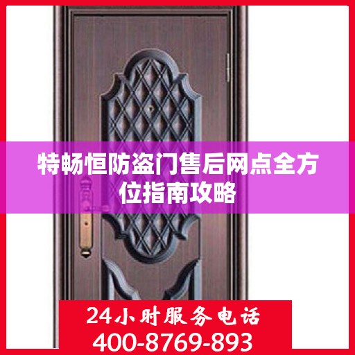 特畅恒防盗门售后网点全方位指南攻略