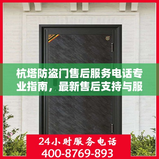 杭塔防盗门售后服务电话专业指南，最新售后支持与服务攻略