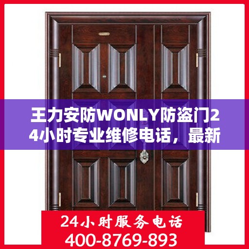 王力安防WONLY防盗门24小时专业维修电话，最新权威推荐与一站式服务
