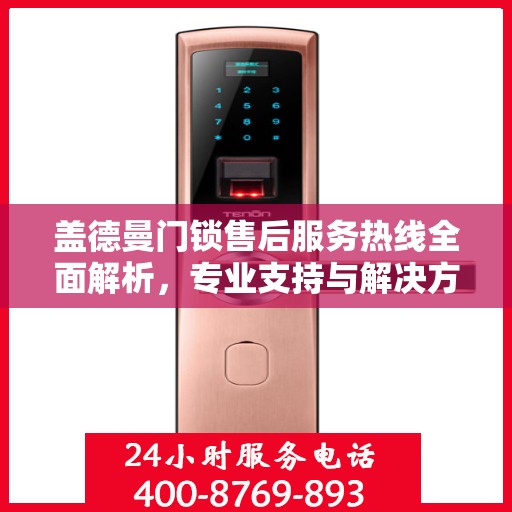 盖德曼门锁售后服务热线全面解析，专业支持与解决方案权威解读