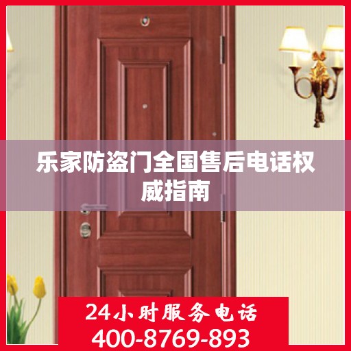 乐家防盗门全国售后电话权威指南