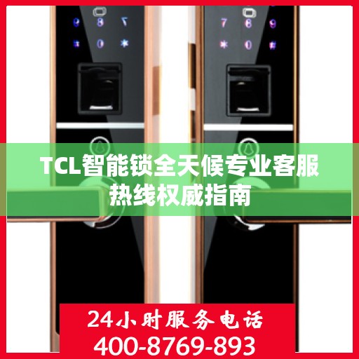 TCL智能锁全天候专业客服热线权威指南