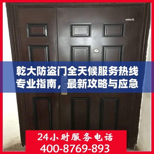 乾大防盗门全天候服务热线专业指南，最新攻略与应急支持