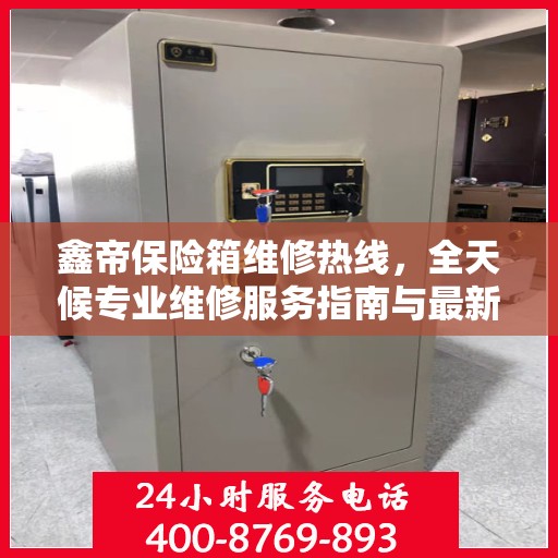 鑫帝保险箱维修热线，全天候专业维修服务指南与最新攻略
