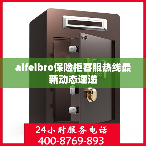aifeibro保险柜客服热线最新动态速递