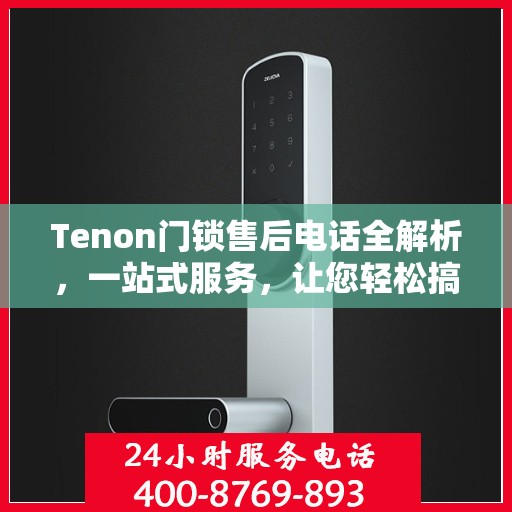 Tenon门锁售后电话全解析，一站式服务，让您轻松搞定售后问题