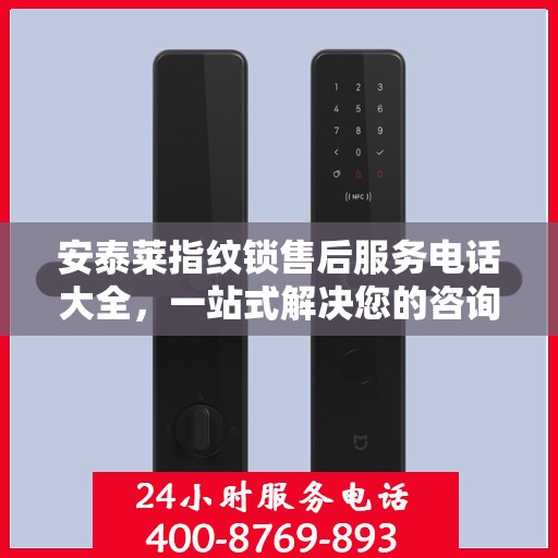 安泰莱指纹锁售后服务电话大全，一站式解决您的咨询需求