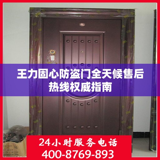 王力固心防盗门全天候售后热线权威指南