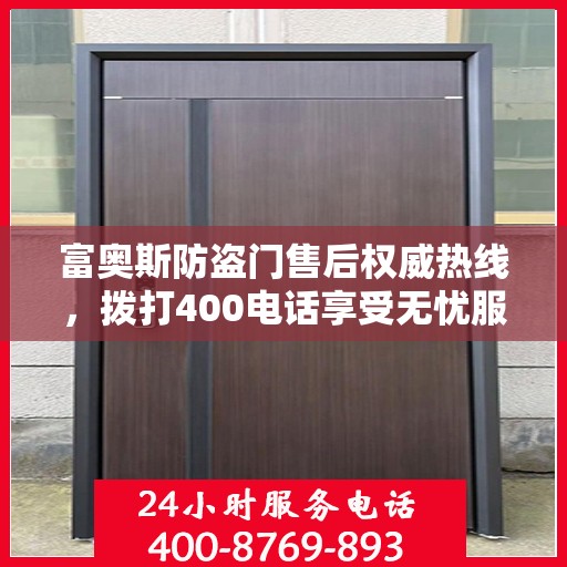 富奥斯防盗门售后权威热线，拨打400电话享受无忧服务体验