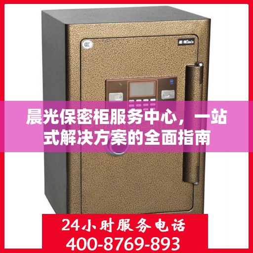 晨光保密柜服务中心，一站式解决方案的全面指南